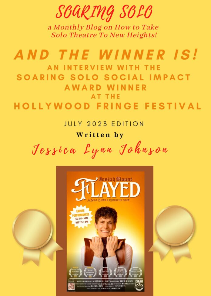 This month’s Soaring Solo blog interviews Soaring Solo Social Impact Award winner Josiah Blount for his outstanding work in his one-person show FLAYED at the Hollywood Fringe Festival.